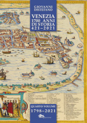 Venezia 1700 anni di storia 421-2021. 4: 1798-2021
