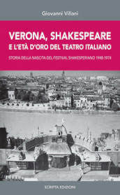 Verona, Shakespeare e l età d oro del Teatro Romano. Storia della nascita del Festival Shakesperiano (1948-1974)