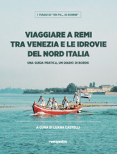 Viaggiare a remi tra Venezia e le idrovie del Nord Italia. Una guida pratica, un diario di bordo