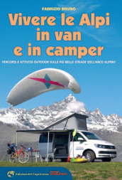 Vivere le Alpi in van e in camper. Percorsi e attività outdoor sulle più belle strade dell arco alpino
