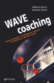 Wave coaching. Come sviluppare l intelligenza emotiva e diventare un grande leader