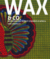 Wax & Co. Antologia dei tessuti stampati d Africa
