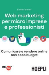 Web marketing per micro imprese e professionisti. Comunicare e vendere online con poco budget