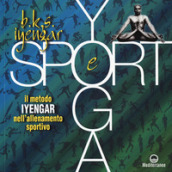 Yoga e sport. Il metodo Iyengar nell allenamento sportivo. Ediz. a colori