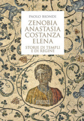 Zenobia, Anastasia, Costanza, Elena. Storie di templi e di regine