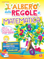 L albero delle regole di matematica. Per la scuola primaria. Aritmetica, geometria, statistica, problemi. Ediz. a colori