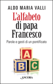 L alfabeto di papa Francesco. Parole e gesti di un pontificato