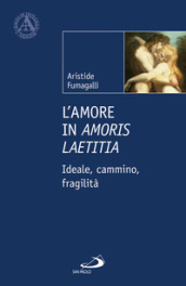 L amore in «Amoris laetitia». Ideale, cammino, fragilità