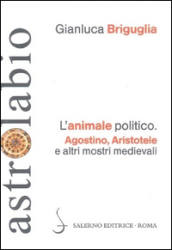 L animale politico. Agostino, Aristotele e altri mostri medievali