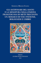 Gli antifonari del Santo e la miniatura nella Padova francescana di metà Trecento: un mosaico di voci patavine, bolognesi e umbre