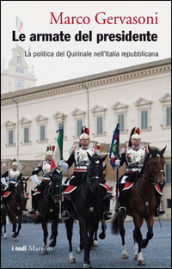 Le armate del presidente. La politica del Quirinale nell Italia repubblicana