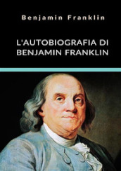 L autobiografia di Benjamin Franklin. Ediz. integrale