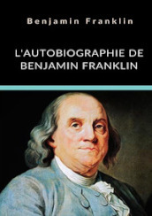 L autobiographie de Benjamin Franklin. Ediz. integrale