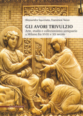 Gli avori Trivulzio. Arte, studio e collezionismo antiquario a Milano fra XVIII e XX secolo