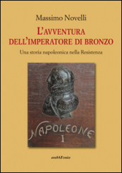 L avventura dell imperatore di bronzo. Una storia napoleonica nella Resistenza