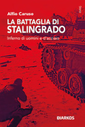 La battaglia di Stalingrado. Inferno di uomini e d acciaio