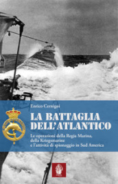 La battaglia dell atlantico. Le operazioni della Regia Marina, della Kriegsmarine e l attività di spionaggio in Sud America