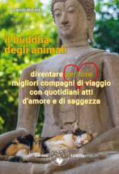 Il buddha degli animali. Diventare per loro migliori compagni di viaggio con quotidiani atti d amore e di saggezza