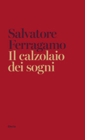 Il calzolaio dei sogni. Autobiografia di Salvatore Ferragamo
