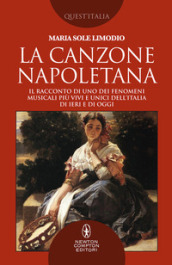 La canzone napoletana. Il racconto di uno dei fenomeni musicali più vivi e unici dell Italia di ieri e di oggi
