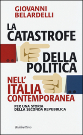 La catastrofe della politica nell Italia contemporanea. Per una storia della Seconda Repubblica