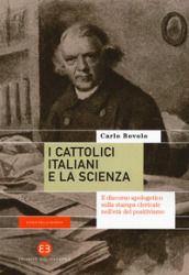 I cattolici italiani e la scienza. Il discorso apologetico sulla stampa clericale nell età del positivismo