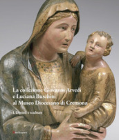 La collezione Giovanni Arvedi e Luciana Buschini al Museo Diocesano di Cremona. Ediz. illustrata. 1: Dipinti e sculture