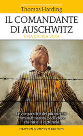 Il comandante di Auschwitz. Una storia vera. Le vite parallele del più spietato criminale nazista e dell ebreo che riuscì a catturarlo