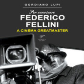 Per conoscere Federico Fellini. A cinema greatmaster