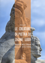 Le creature di pietra di Leone Lodi. Viaggio nell Italia della scultura