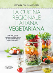 La cucina regionale italiana vegetariana. 500 ricette per assaporare il gusto di un alimentazione sana e naturale