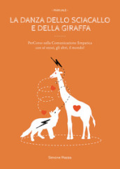 La danza dello sciacallo e della giraffa. Manuale percorso sulla comunicazione empatica con sé stessi, gli altri, il mondo!