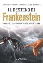 Il destino di Frankenstein. Tra mito letterario e utopie scientifiche