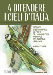 A difendere i cieli d Italia. Racconti e testimonianze dei piloti dell aeronautica nazionale repubblicana 1943-1945