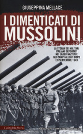 I dimenticati di Mussolini. La storia dei militari italiani deportati nei lager nazisti e nei campi alleati dopo l 8 settembre 1943