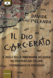Il dio carcerato. Il ruolo della dimensione religiosa nei penitenziari italiani. Testimonianze ed esperienze