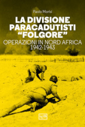La divisione paracadutisti «Folgore». Operazioni in Nord Africa 1942-1943