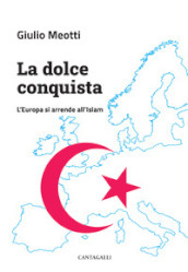 La dolce conquista. L Europa si arrende all Islam