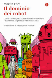 Il dominio dei robot. Come l intelligenza artificiale rivoluzionerà l economia, la politica e la nostra vita