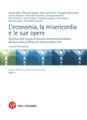 L economia, la misericordia, le sue opere. Contributi della Facoltà di Economia dell Università Cattolica del Sacro Cuore di Milano per l Anno giubilare 2016