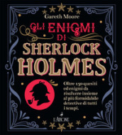 Gli enigmi di Sherlock Holmes. Oltre 130 quesiti ed enigmi da risolvere insieme al più formidabile detective di tutti i tempi
