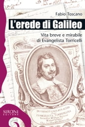 L erede di Galileo. Vita breve e mirabile di Evangelista Torricelli