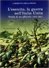 L esercito, la guerra nell Italia unita. Storia di un ufficiale (18711931)