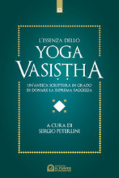 L essenza dello yoga vasistha. Un antica scrittura in grado di donare la suprema saggezza