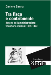 Tra fisco e contribuente. Nascita dell amministrazione finanziaria italiana (1859-1873)
