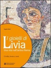 I gioielli di Livia. Una vita nell antica Roma. Per i Licei e gli Ist. magistrali