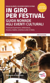 In giro per festival 2023-2024. Guida nomade agli eventi culturali. Festival di pensiero, letteratura, musica, teatro, cinema e arte in Italia