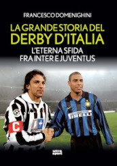 La grande storia del derby d Italia. L eterna sfida fra Inter e Juventus