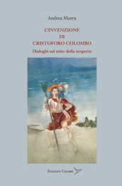 L invenzione di Cristoforo Colombo. Dialoghi sul mito della scoperta