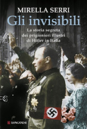 Gli invisibili. La storia segreta dei prigionieri illustri di Hitler in Italia